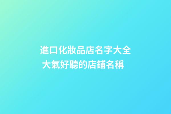 進口化妝品店名字大全 大氣好聽的店鋪名稱-第1張-店鋪起名-玄機派
